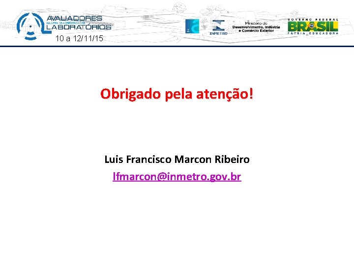 10 a 12/11/15 Obrigado pela atenção! Luis Francisco Marcon Ribeiro lfmarcon@inmetro. gov. br 