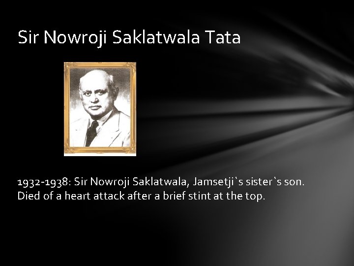 Sir Nowroji Saklatwala Tata 1932 -1938: Sir Nowroji Saklatwala, Jamsetji`s sister`s son. Died of