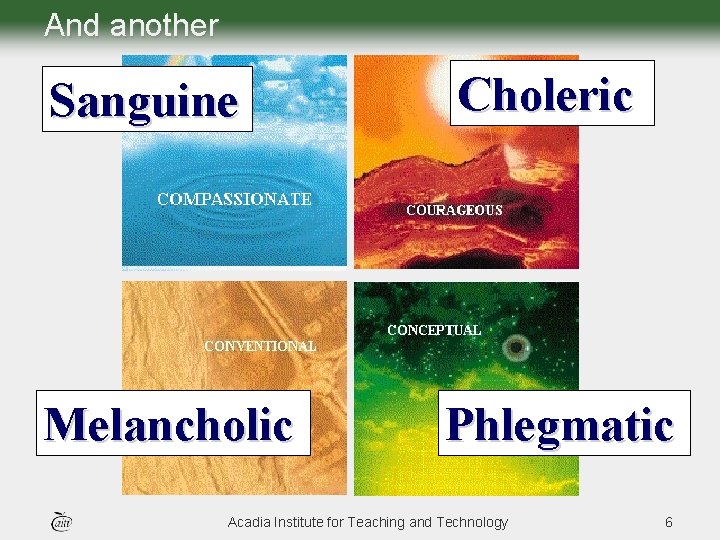 And another Sanguine Choleric Melancholic Phlegmatic Acadia Institute for Teaching and Technology 6 And another Sanguine Choleric Melancholic Phlegmatic Acadia Institute for Teaching and Technology 6