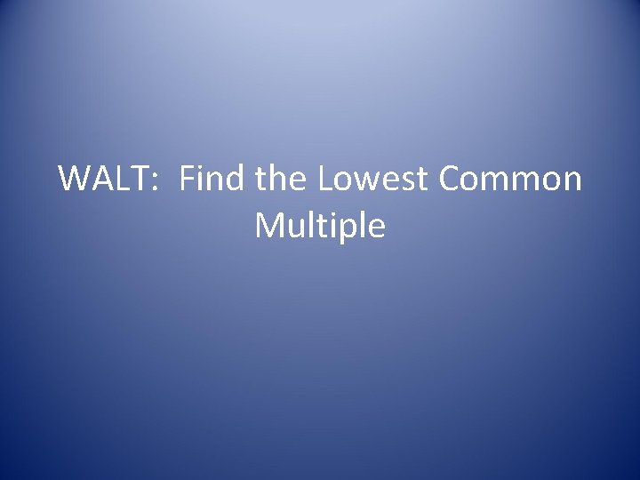 WALT: Find the Lowest Common Multiple 