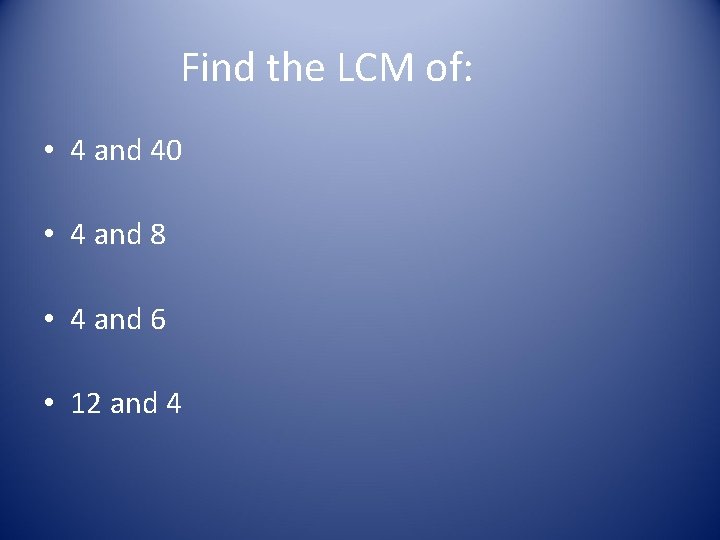 Find the LCM of: • 4 and 40 • 4 and 8 • 4