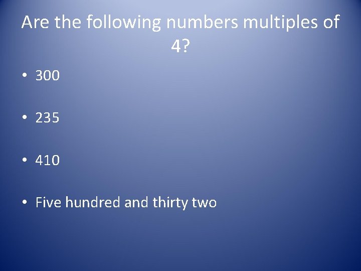 Are the following numbers multiples of 4? • 300 • 235 • 410 •