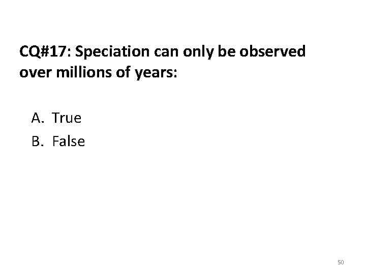 CQ#17: Speciation can only be observed over millions of years: A. True B. False