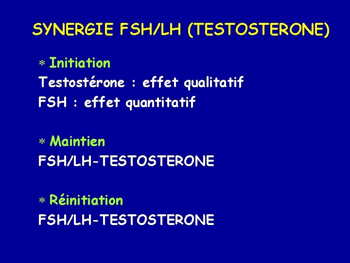 SYNERGIE FSH/LH (TESTOSTERONE) * Initiation Testostérone : effet qualitatif FSH : effet quantitatif *