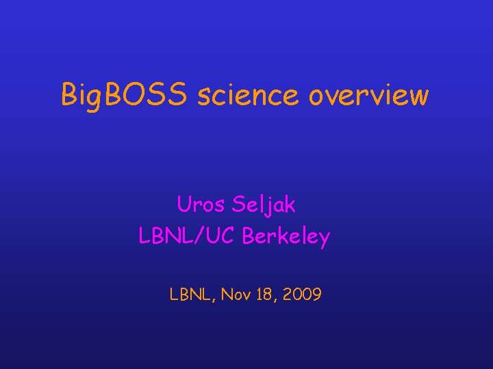 Big. BOSS science overview Uros Seljak LBNL/UC Berkeley LBNL, Nov 18, 2009 