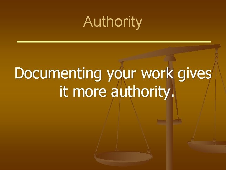 Authority Documenting your work gives it more authority. 