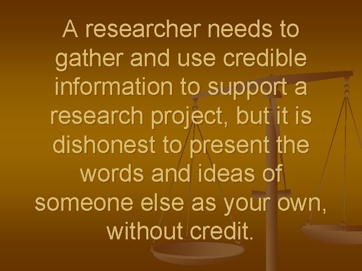 A researcher needs to gather and use credible information to support a research project,