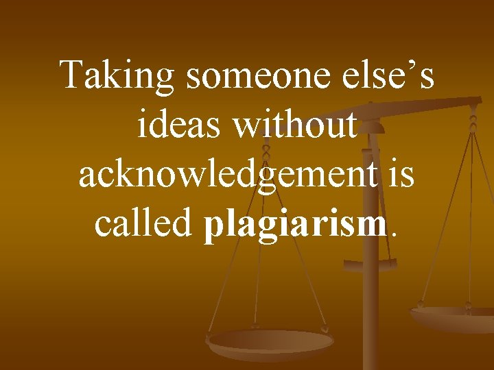 Taking someone else’s ideas without acknowledgement is called plagiarism. 