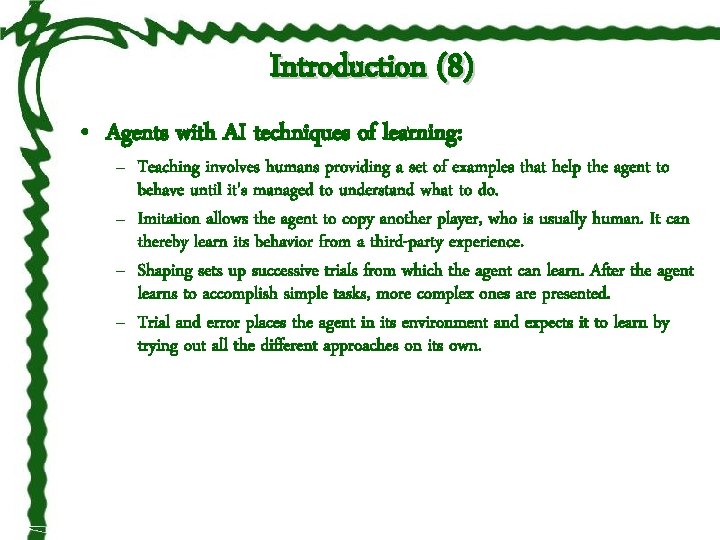 Introduction (8) • Agents with AI techniques of learning: – Teaching involves humans providing