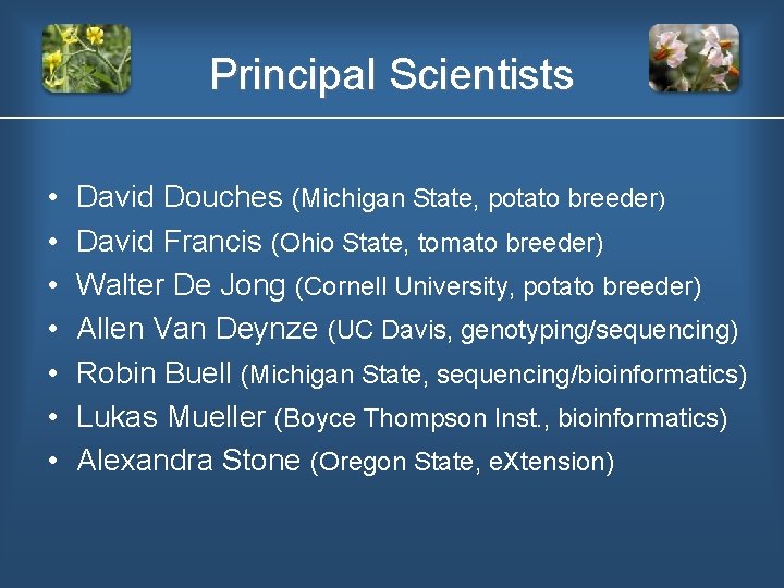 Principal Scientists • • David Douches (Michigan State, potato breeder) David Francis (Ohio State,