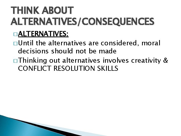 THINK ABOUT ALTERNATIVES/CONSEQUENCES � ALTERNATIVES: � Until the alternatives are considered, moral decisions should