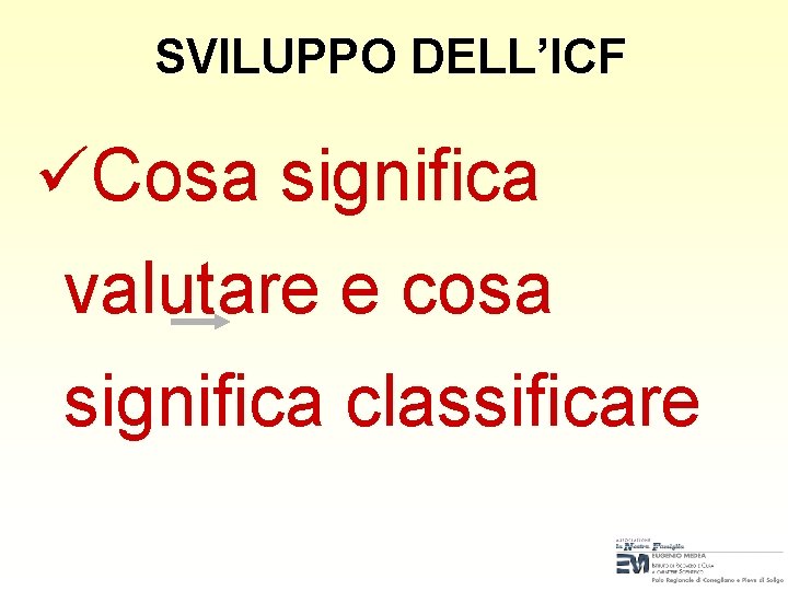 SVILUPPO DELL’ICF üCosa significa valutare e cosa significa classificare SVILUPPO DELL’ICF üCosa significa valutare e cosa significa classificare