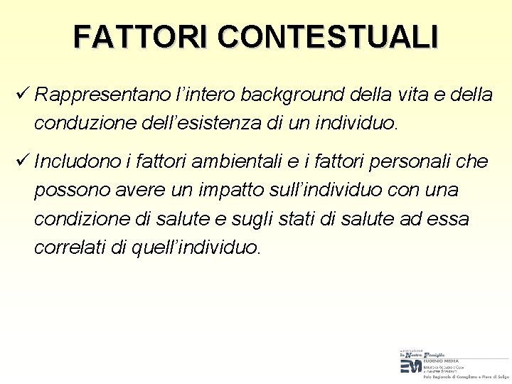 FATTORI CONTESTUALI ü Rappresentano l’intero background della vita e della conduzione dell’esistenza di un FATTORI CONTESTUALI ü Rappresentano l’intero background della vita e della conduzione dell’esistenza di un
