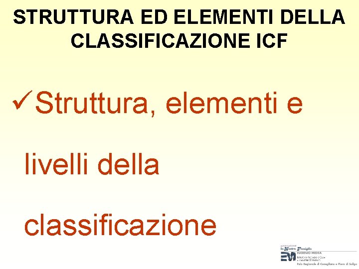 STRUTTURA ED ELEMENTI DELLA CLASSIFICAZIONE ICF üStruttura, elementi e livelli della classificazione STRUTTURA ED ELEMENTI DELLA CLASSIFICAZIONE ICF üStruttura, elementi e livelli della classificazione