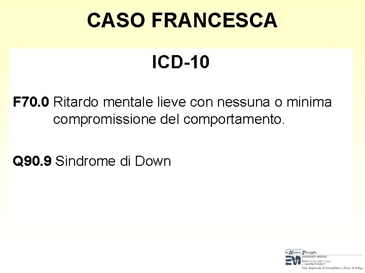 CASO FRANCESCA ICD-10 F 70. 0 Ritardo mentale lieve con nessuna o minima compromissione CASO FRANCESCA ICD-10 F 70. 0 Ritardo mentale lieve con nessuna o minima compromissione