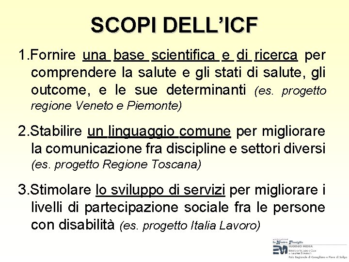 SCOPI DELL’ICF 1. Fornire una base scientifica e di ricerca per comprendere la salute SCOPI DELL’ICF 1. Fornire una base scientifica e di ricerca per comprendere la salute