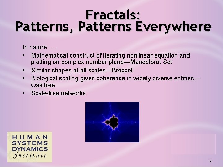 Fractals: Patterns, Patterns Everywhere In nature. . . • Mathematical construct of iterating nonlinear