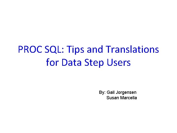 PROC SQL: Tips and Translations for Data Step Users By: Gail Jorgensen Susan Marcella