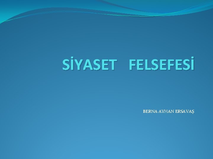 SİYASET FELSEFESİ BERNA AYHAN ERSAVAŞ 