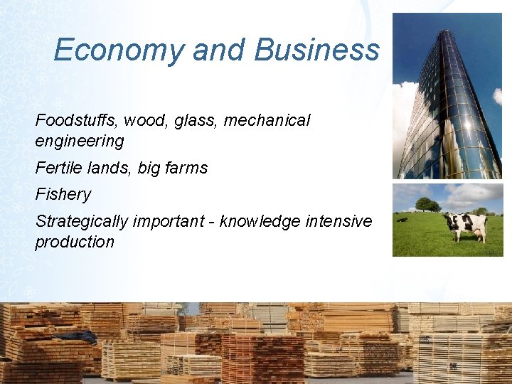 Economy and Business Foodstuffs, wood, glass, mechanical engineering Fertile lands, big farms Fishery Strategically