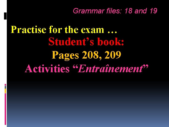 Grammar files: 18 and 19 Practise for the exam … Student’s book: Pages 208,