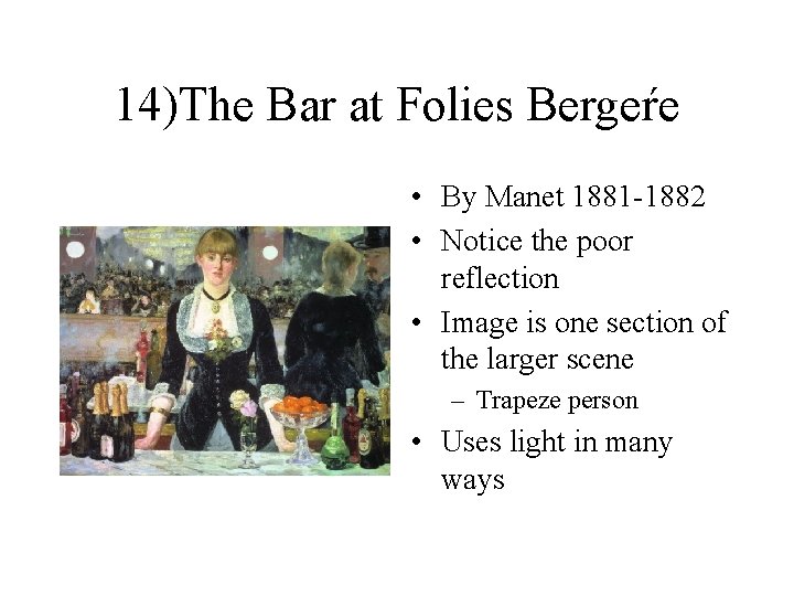 14)The Bar at Folies Bergeŕe • By Manet 1881 -1882 • Notice the poor
