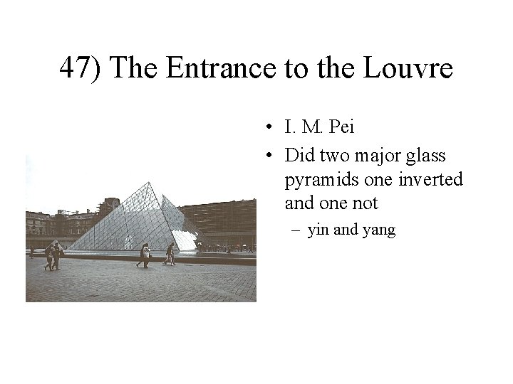 47) The Entrance to the Louvre • I. M. Pei • Did two major