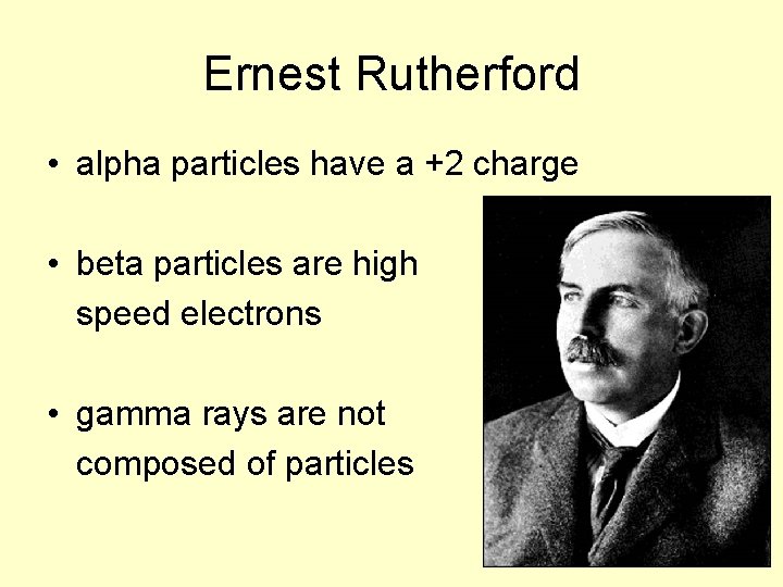 Ernest Rutherford • alpha particles have a +2 charge • beta particles are high