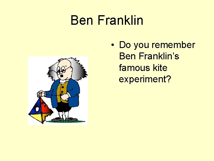 Ben Franklin • Do you remember Ben Franklin’s famous kite experiment? 