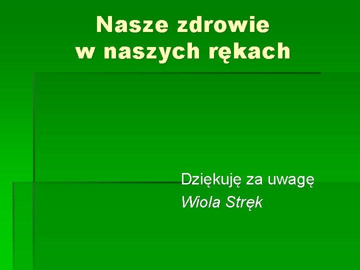 Nasze zdrowie w naszych rękach Dziękuję za uwagę Wiola Stręk 