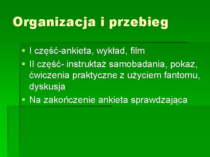 Organizacja i przebieg § I część-ankieta, wykład, film § II część- instruktaż samobadania, pokaz,