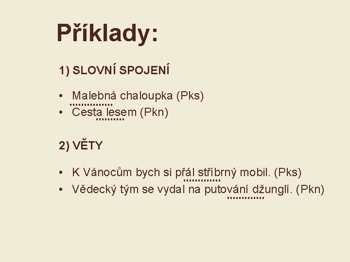 Příklady: 1) SLOVNÍ SPOJENÍ • Malebná chaloupka (Pks) • Cesta lesem (Pkn) 2) VĚTY
