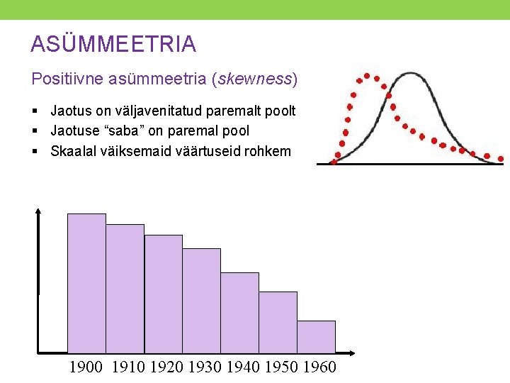 ASÜMMEETRIA Positiivne asümmeetria (skewness) § Jaotus on väljavenitatud paremalt poolt § Jaotuse “saba” on