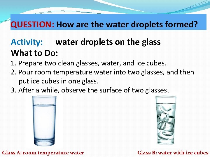 QUESTION: How are the water droplets formed? Activity: water droplets on the glass What