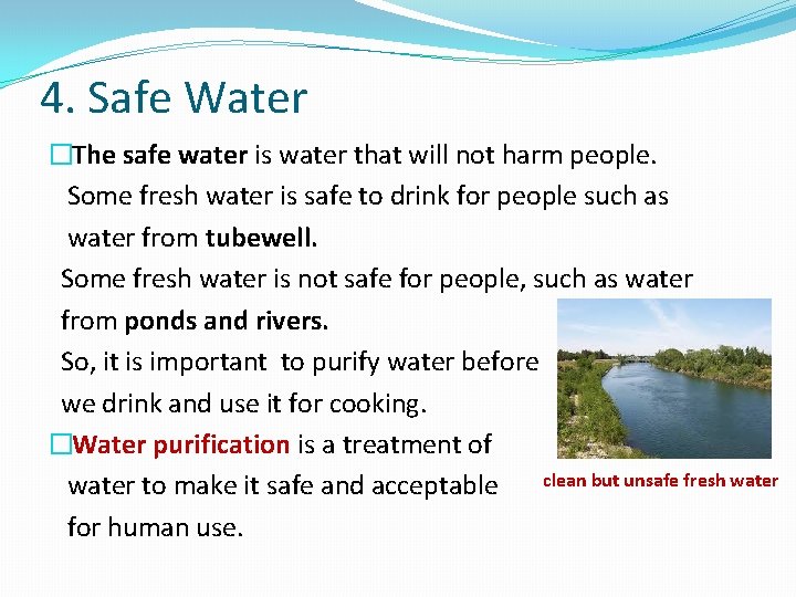 4. Safe Water �The safe water is water that will not harm people. Some