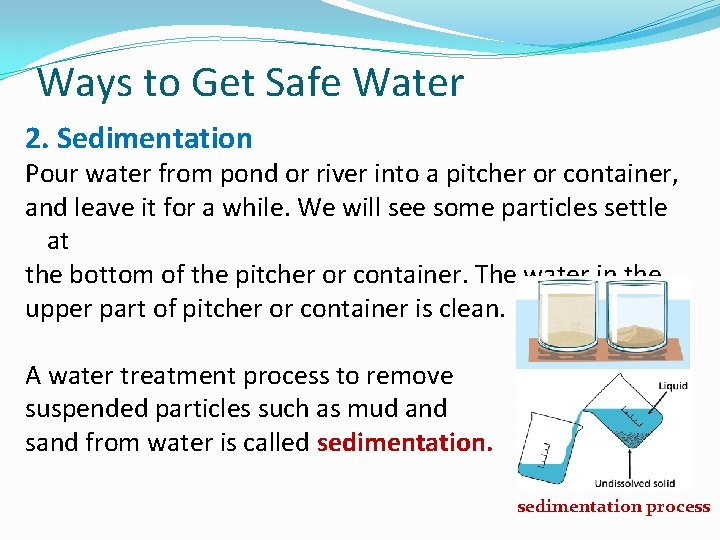 Ways to Get Safe Water 2. Sedimentation Pour water from pond or river into