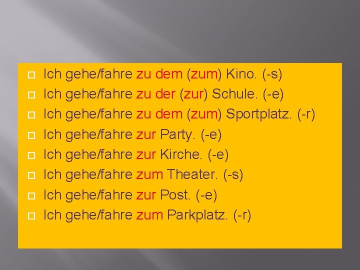  Ich gehe/fahre zu dem (zum) Kino. (-s) Ich gehe/fahre zu der (zur) Schule.