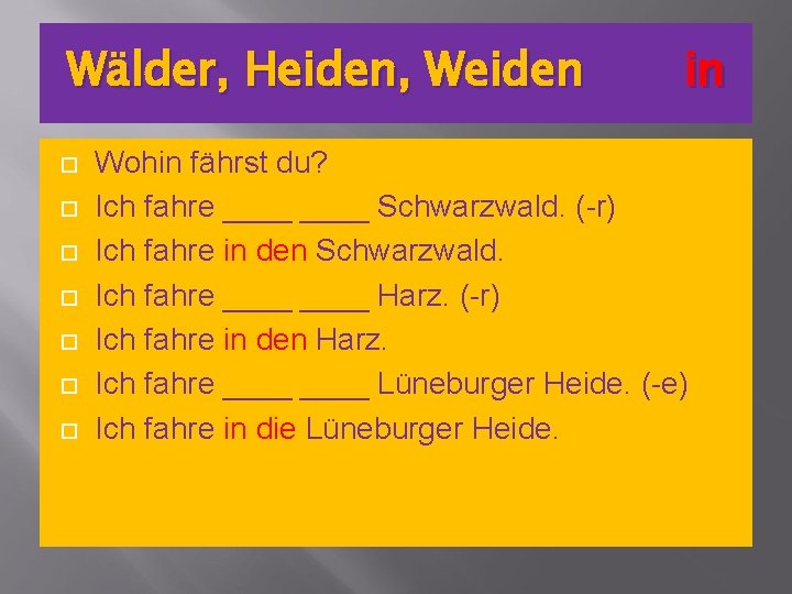 Wälder, Heiden, Weiden in Wohin fährst du? Ich fahre ____ Schwarzwald. (-r) Ich fahre