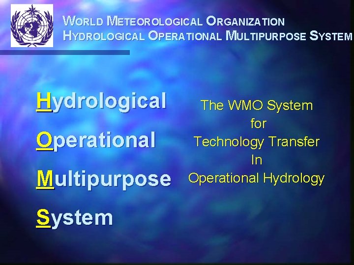 WORLD METEOROLOGICAL ORGANIZATION HYDROLOGICAL OPERATIONAL MULTIPURPOSE SYSTEM Hydrological Operational Multipurpose System The WMO System
