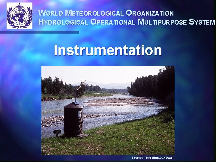 WORLD METEOROLOGICAL ORGANIZATION HYDROLOGICAL OPERATIONAL MULTIPURPOSE SYSTEM Instrumentation Courtesy: Tom Dietrich-NOAA 