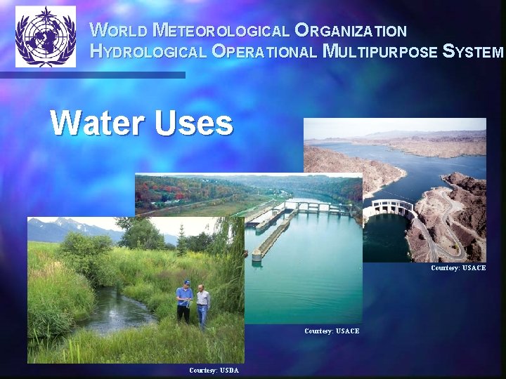 WORLD METEOROLOGICAL ORGANIZATION HYDROLOGICAL OPERATIONAL MULTIPURPOSE SYSTEM Water Uses Courtesy: USACE Courtesy: USDA 