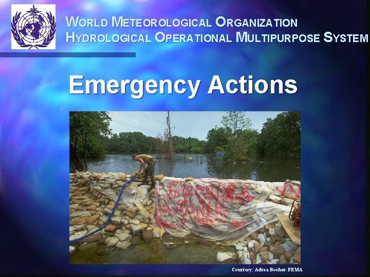WORLD METEOROLOGICAL ORGANIZATION HYDROLOGICAL OPERATIONAL MULTIPURPOSE SYSTEM Emergency Actions Courtesy: Adrea Booher-FEMA 