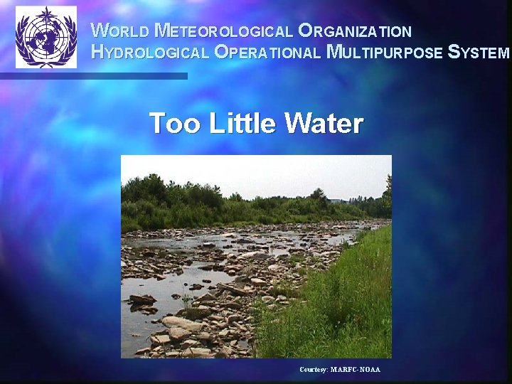 WORLD METEOROLOGICAL ORGANIZATION HYDROLOGICAL OPERATIONAL MULTIPURPOSE SYSTEM Too Little Water Courtesy: MARFC-NOAA 