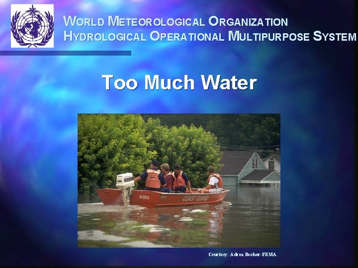 WORLD METEOROLOGICAL ORGANIZATION HYDROLOGICAL OPERATIONAL MULTIPURPOSE SYSTEM Too Much Water Courtesy: Adrea Booher-FEMA 