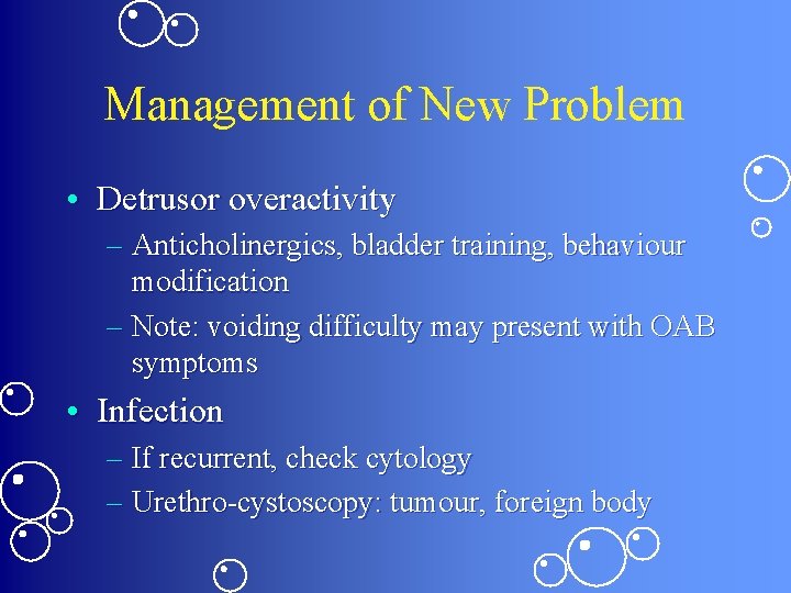 Management of New Problem • Detrusor overactivity – Anticholinergics, bladder training, behaviour modification –