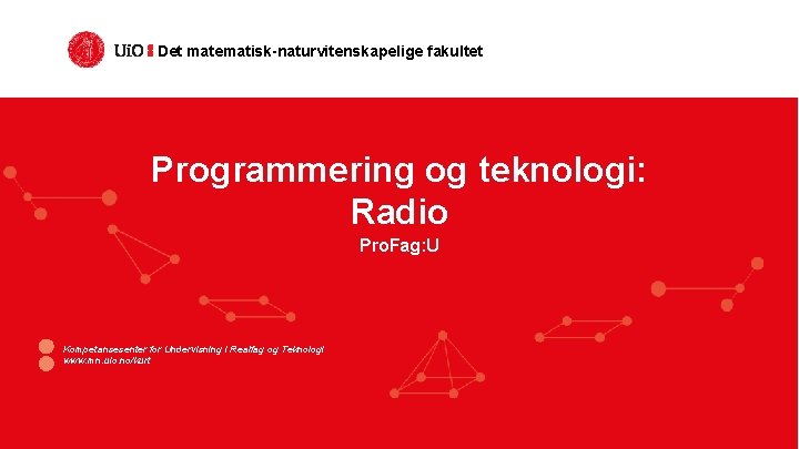 Det matematisk-naturvitenskapelige fakultet Programmering og teknologi: Radio Pro. Fag: U Kompetansesenter for Undervisning i