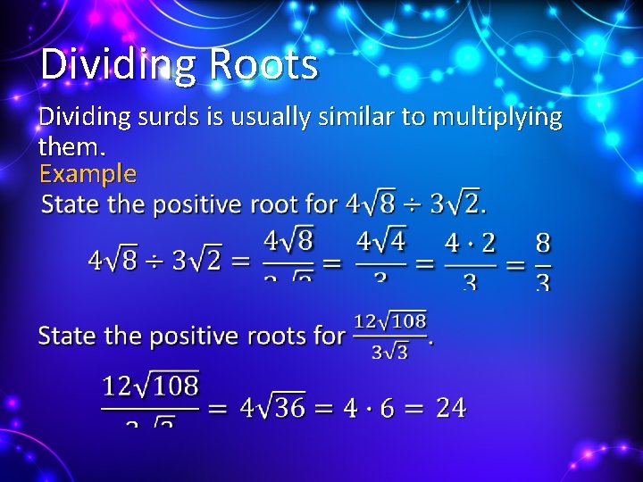 Dividing Roots Dividing surds is usually similar to multiplying them. Example 