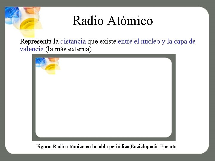 Radio Atómico Representa la distancia que existe entre el núcleo y la capa de