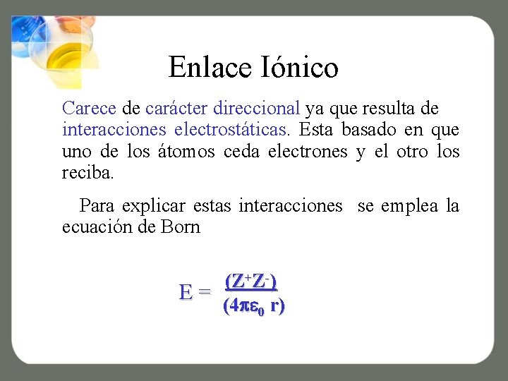 Enlace Iónico Carece de carácter direccional ya que resulta de interacciones electrostáticas. Esta basado