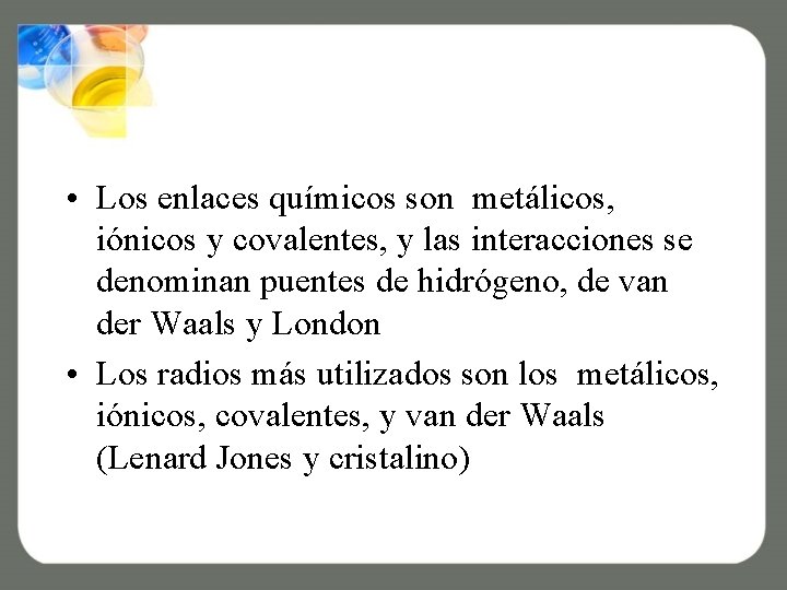  • Los enlaces químicos son metálicos, iónicos y covalentes, y las interacciones se